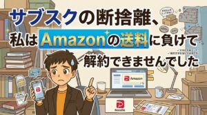 サブスクの断捨離、私はAmazonの送料に負けて解約できませんでした サブスク断捨離